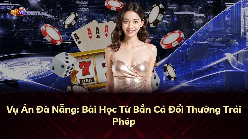 Vụ Án Đà Nẵng: Bài Học Từ Bắn Cá Đổi Thưởng Trái Phép