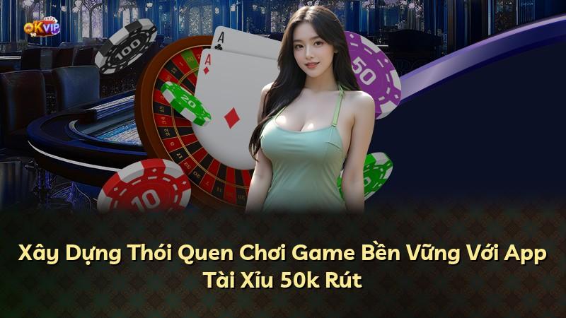 Xây Dựng Thói Quen Chơi Game Bền Vững Với App Tài Xỉu 50k Rút