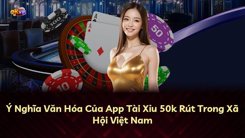 Ý Nghĩa Văn Hóa Của App Tài Xỉu 50k Rút Trong Xã Hội Việt Nam